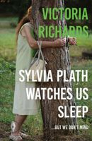 Cover of Sylvia Plath Watches Us Sleep But We Don't Mind by Victoria Richards