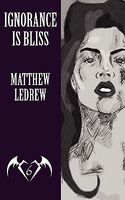 Cover of Ignorance Is Bliss by Matthew Ledrew