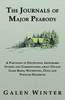 Cover of The Journals of Major Peabody: A Portfolio of Deceptions, Improbable Stories and Commentaries about Upland Game Birds, Waterfowl, Dogs and Popular De by Galen Winter