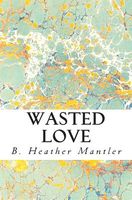 Cover of Wasted Love by B. Heather Mantler