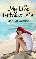Cover of My Life Without Me by Jaclyn Aurore