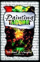 Cover of Painting Tacoma by Michael J. Vaughn