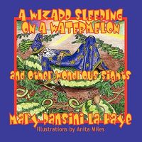 Cover of A Wizard Sleeping on a Watermelon and Other Wondrous Sights by Mary Pansini La Haye