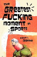 Cover of The Greatest F*cking Moment in Sports by Kevin L. Donihe