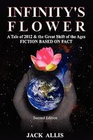 Cover of Infinity's Flower: A Tale of 2012 & the Great Shift of the Ages Fiction Based on Fact by Jack Allis
