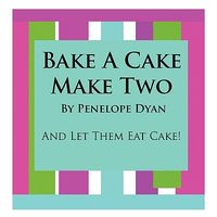 Bake a Cake, Make Two---And Let Them Eat Cake