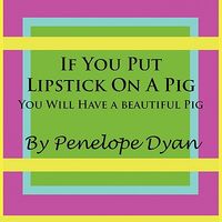If You Put Lipstick on a Pig---You Will Have a Beautiful Pig