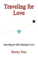 Cover of Traveling for Love: Searching for Self, Hoping for Love by Becky Due