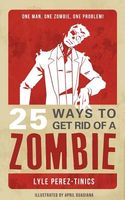 Cover of 25 Ways to Get Rid of a Zombie by Lyle Perez-Tinics