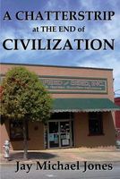 Cover of A Chatterstrip at the End of Civilization by Jay Michael Jones