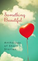 Something Beautiful: Anthology of Short Stories