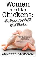 Cover of Women Are Like Chickens, All Eggs, Breast and Thighs by Annette Sandoval