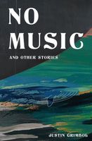 Cover of No Music and Other Stories by Justin Grimbol