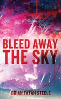 Cover of Bleed Away the Sky by Brian Fatah Steele