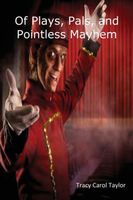 Cover of Of Plays, Pals, and Pointless Mayhem by Tracy Carol Taylor