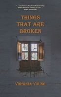 Cover of Things That Are Broken by Virginia Young