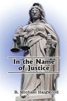 Cover of In the Name of Justice by R. Michael Haigwood