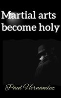 Cover of Martial arts become holy by Paul Hernandez