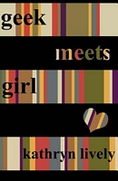 Cover of Geek Meets Girl by Kathryn Lively
