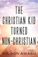 Cover of The Christian Kid Turned Non-Christian by Wilson Awasu