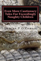 Even More Cautionary Tales for Exceedingly Naughty Children