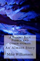 Cover of A Bright Blue Pebble and Other Stories by Mike Williamson