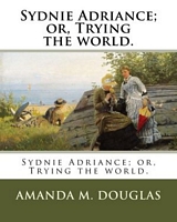 Cover of Sydnie Adriance; or, Trying the world. by Amanda Minnie Douglas
