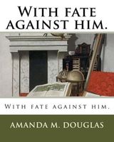 Cover of With fate against him. by Amanda Minnie Douglas