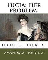 Cover of Lucia: her problem. by Amanda Minnie Douglas