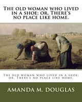 Cover of The old woman who lived in a shoe; or, There's no place like home. by Amanda Minnie Douglas