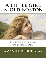 Cover of A little girl in old Boston. by Amanda Minnie Douglas
