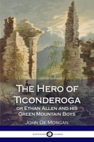 Cover of The Hero of Ticonderoga - or Ethan Allen and his Green Mountain Boys by John de Morgan