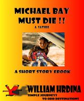 Cover of Michael Bay Must Die!! --A Satire by William Hrdina