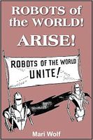 Cover of Robots Of The World! Arise! by Mari Wolf