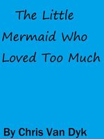 Cover of The Little Mermaid Who Loved Too Much by Chris Van Dyk