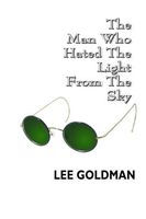Cover of The Man Who Hated The Light From The Sky by Lee Goldman
