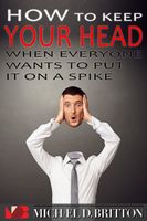 Cover of How to Keep Your Head When Everyone Wants to Put it on a Spike by Michael D. Britton