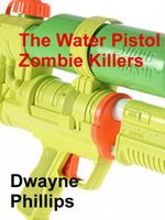 Cover of The Water Pistol Zombie Killers by Dwayne Phillips