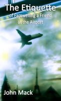Cover of The Etiquette of Farewelling a Friend at the Airport by John MacK