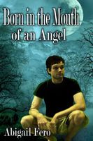 Cover of Born in the Mouth of an Angel by Abigail Fero