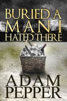 Cover of Buried A Man I Hated There by Adam Pepper