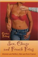 Cover of Sex, Cheese and French Fries--Women Are Perfect, Men Are from France by Carine Fabius