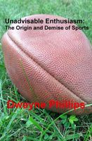 Cover of Unadvisable Enthusiasm: The Origin and Demise of Sports by Dwayne Phillips