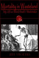 Cover of Mortality in Wasteland: My Life as Black Death's Undertaker by Jeff Vrolyks