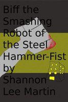 Cover of Biff the Smashing Robot of the Steel Hammer-Fist by Shannon Lee Martin