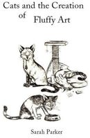 Cover of Cats and the Creation of Fluffy Art by Sarah Parker