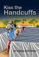 Cover of Kiss The Handcuffs by Gerald Kithinji