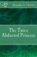 Cover of The Twice Aducted Princess by A.A. Cheshire