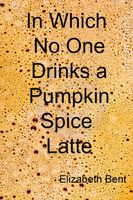 Cover of In Which No One Drinks a Pumpkin Spice Latte by Elizabeth Bent