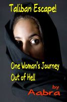 Cover of Taliban Escape! One Woman's Journey Out of Hell by Aabra